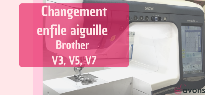 Changer, avec Avons, votre enfile aiguille Brother V3, V5 et V7